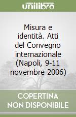 Misura e identità. Atti del Convegno internazionale (Napoli, 9-11 novembre 2006)