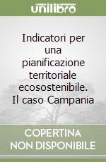 Indicatori per una pianificazione territoriale ecosostenibile. Il caso Campania libro