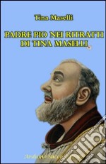 Padre Pio nei ritratti di Tina Maselli. Ediz. illustrata libro