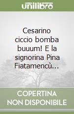 Cesarino ciccio bomba buuum! E la signorina Pina Fiatamencù... libro