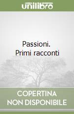 Passioni. Primi racconti libro