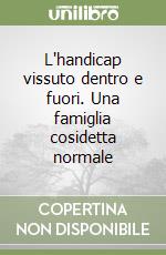 L'handicap vissuto dentro e fuori. Una famiglia cosidetta normale libro