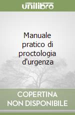 Manuale pratico di proctologia d'urgenza libro