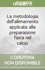 La metodologia dell'allenamento applicata alla preparazione fisica nel calcio libro