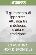 Il giuramento di Ippocrate. Attualità tra mitologia, storia e tradizione libro