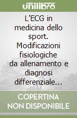 L'ECG in medicina dello sport. Modificazioni fisiologiche da allenamento e diagnosi differenziale con le principali cardiopatie libro