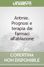 Aritmie. Prognosi e terapia dai farmaci all'ablazione libro