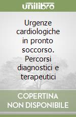 Urgenze cardiologiche in pronto soccorso. Percorsi diagnostici e terapeutici libro