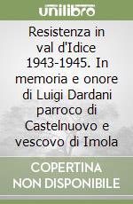 Resistenza in val d'Idice 1943-1945. In memoria e onore di Luigi Dardani parroco di Castelnuovo e vescovo di Imola libro