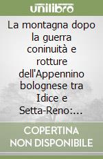 La montagna dopo la guerra coninuità e rotture dell'Appennino bolognese tra Idice e Setta-Reno: 1945-2000 libro