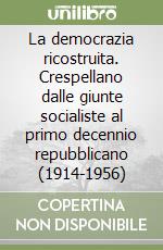 La democrazia ricostruita. Crespellano dalle giunte socialiste al primo decennio repubblicano (1914-1956)