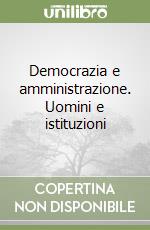 Democrazia e amministrazione. Uomini e istituzioni