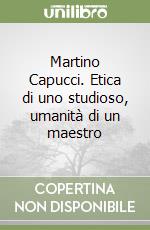 Martino Capucci. Etica di uno studioso, umanità di un maestro