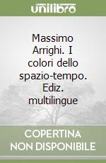 Massimo Arrighi. I colori dello spazio-tempo. Ediz. multilingue libro