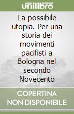 La possibile utopia. Per una storia dei movimenti pacifisti a Bologna nel secondo Novecento