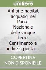 Anfibi e habitat acquatici nel Parco Nazionale delle Cinque Terre. Censimento e indirizzi per la conservazione