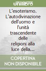L'esoterismo. L'autodivinazione dell'uomo e l'unità trascendente delle religioni alla luce della metafisica tradizionale libro