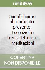 Santifichiamo il momento presente. Esercizio in trenta letture o meditazioni libro