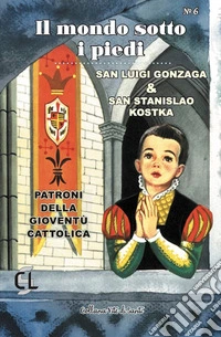 Il mondo sotto i piedi. San Luigi Gonzaga & san Stanislao Kostka. Patroni della gioventù cattolica libro