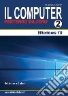 Il computer partendo da zero. Vol. 2: Windows 10 libro di Scozzari Giuseppe