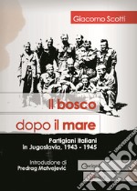 Il bosco dopo il mare. Partigiani italiani in Jugoslavia, 1943-1945 libro