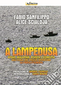 A Lampedusa. Affari, malaffari, rivolta e sconfitta dell'isola che voleva diventare la porta d'Europa