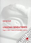 L'occhio senza tempo. Saggi di critica e storia dell'arte contemporanea libro