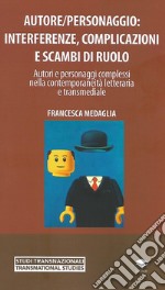 Autore/personaggio: interferenze, complicazioni e scambi di ruolo. Autori e personaggi complessi nella contemporaneità letteraria e transmediale libro