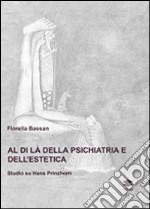 Al di là della psichiatria e dell'estetica. Studio su Hans Prinzhorn. Ediz. illustrata libro