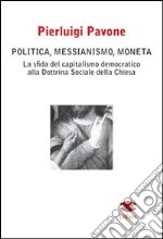 Politica, messianismo, moneta. La sfida del capitalismo democratico alla dottrina sociale della Chiesa libro