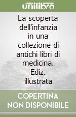 La scoperta dell'infanzia in una collezione di antichi libri di medicina. Ediz. illustrata libro