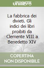 La fabbrica dei divieti. Gli indici dei libri proibiti da Clemente VIII a Benedetto XIV libro