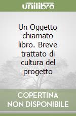 Un Oggetto chiamato libro. Breve trattato di cultura del progetto libro