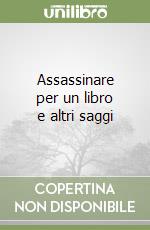 Assassinare per un libro e altri saggi