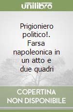 Prigioniero politico!. Farsa napoleonica in un atto e due quadri libro