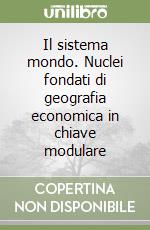 Il sistema mondo. Nuclei fondati di geografia economica in chiave modulare libro