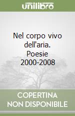 Nel corpo vivo dell'aria. Poesie 2000-2008 libro