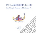 In calmissima luce. Con Giorgio Mazzon nel delta del Po. Ediz. illustrata libro