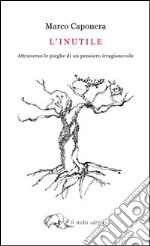 L'inutile. Attraverso le pieghe di un pensiero irragionevole libro