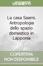 La casa Saami. Antropologia dello spazio domestico in Lapponia libro