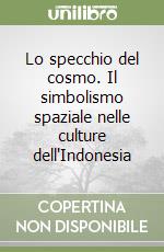 Lo specchio del cosmo. Il simbolismo spaziale nelle culture dell'Indonesia