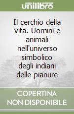 Il cerchio della vita. Uomini e animali nell'universo simbolico degli indiani delle pianure libro