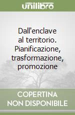 Dall'enclave al territorio. Pianificazione, trasformazione, promozione libro