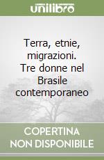 Terra, etnie, migrazioni. Tre donne nel Brasile contemporaneo libro