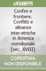 Confini e frontiere. Conflitti e alleanze inter-etniche in America meridionale (sec. XVIII) libro