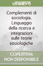 Complementi di sociologia. Linguaggio della ricerca e integrazioni sulle teorie sociologiche