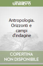 Antropologia. Orizzonti e campi d'indagine libro