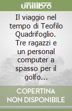 Il viaggio nel tempo di Teofilo Quadrifoglio. Tre ragazzi e un personal computer a spasso per il golfo padano...