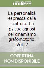 La personalità espressa dalla scrittura. La psicodiagnosi del dinamismo grafomotorio. Vol. 2
