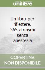 Un libro per riflettere. 365 aforismi senza anestesia libro